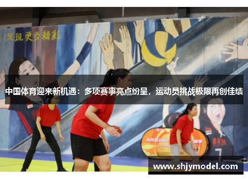 中国体育迎来新机遇：多项赛事亮点纷呈，运动员挑战极限再创佳绩