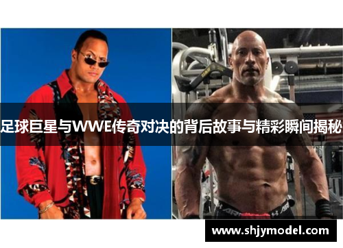 足球巨星与WWE传奇对决的背后故事与精彩瞬间揭秘