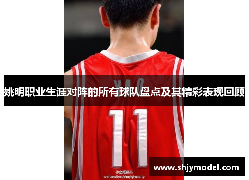 姚明职业生涯对阵的所有球队盘点及其精彩表现回顾