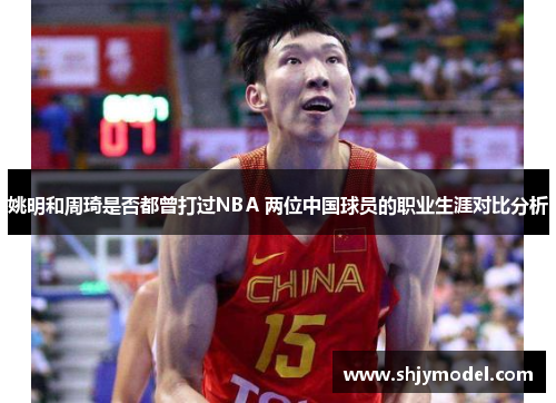 姚明和周琦是否都曾打过NBA 两位中国球员的职业生涯对比分析
