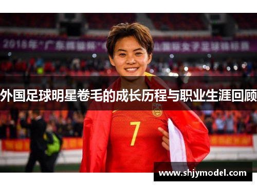外国足球明星卷毛的成长历程与职业生涯回顾