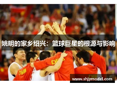 姚明的家乡绍兴：篮球巨星的根源与影响