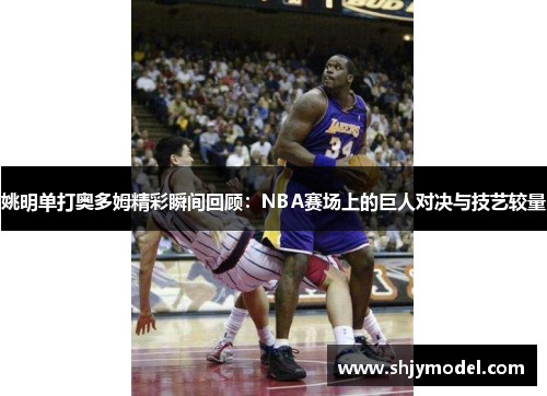 姚明单打奥多姆精彩瞬间回顾：NBA赛场上的巨人对决与技艺较量