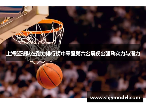 上海篮球队在耐力排行榜中荣登第六名展现出强劲实力与潜力
