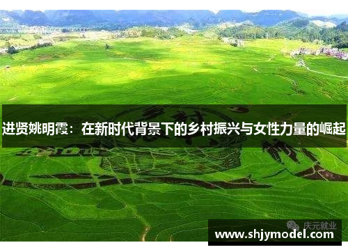 进贤姚明霞：在新时代背景下的乡村振兴与女性力量的崛起