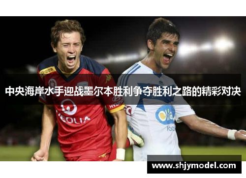 中央海岸水手迎战墨尔本胜利争夺胜利之路的精彩对决