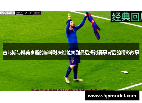古比斯与凯美京斯的巅峰对决谁能笑到最后探讨赛事背后的精彩故事