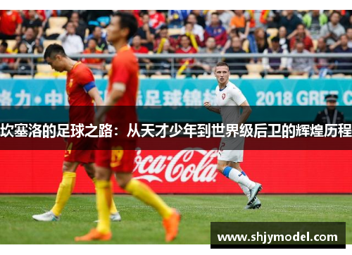 坎塞洛的足球之路：从天才少年到世界级后卫的辉煌历程