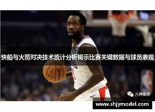 快船与火箭对决技术统计分析揭示比赛关键数据与球员表现