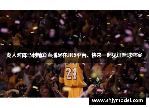 湖人对阵马刺精彩直播尽在JRS平台，快来一起见证篮球盛宴