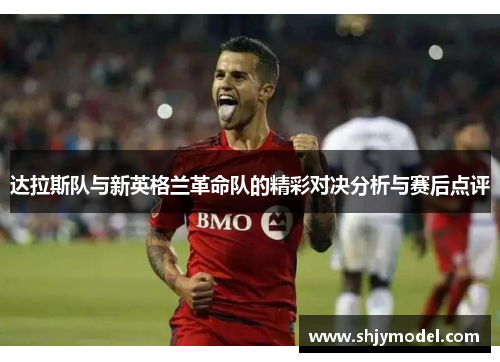 达拉斯队与新英格兰革命队的精彩对决分析与赛后点评